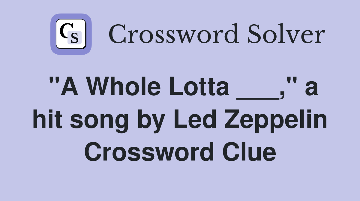 "A Whole Lotta ___," a hit song by Led Zeppelin Crossword Clue